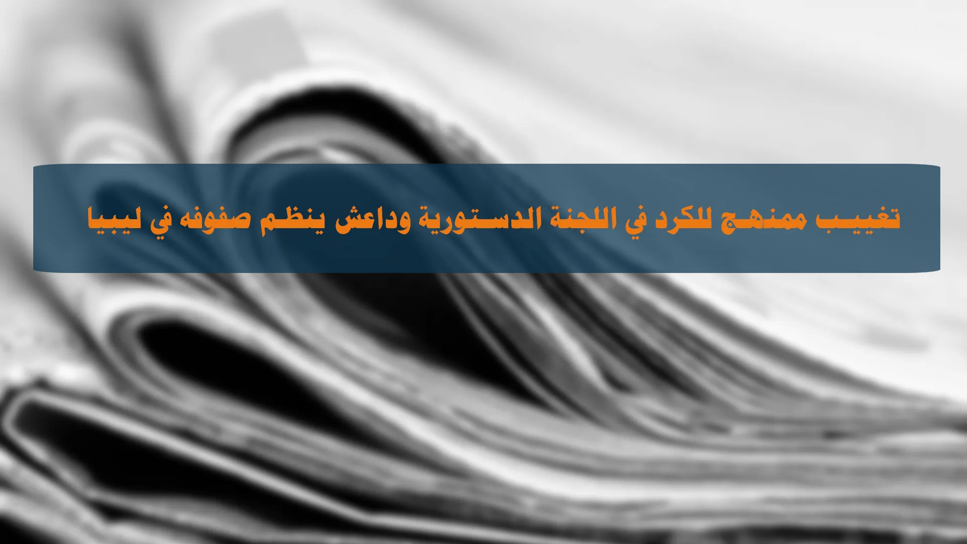 تغييب مُمنهج للكرد في اللجنة الدستورية وداعش يُنظم صفوفه في ليبيا