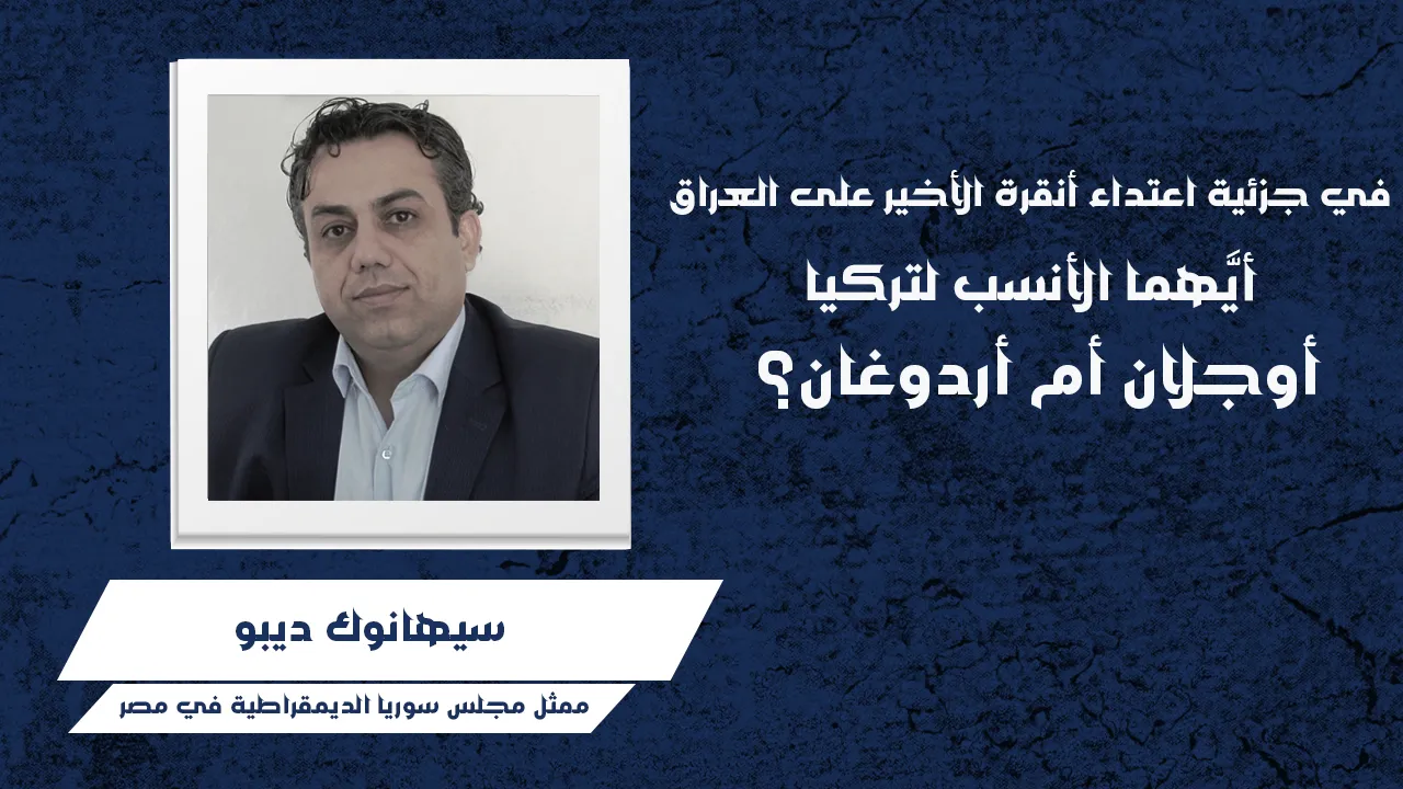 في جزئية اعتداء أنقرة الأخير على العراق أيَّهما الأنسب لتركيا: أوجلان أم أردوغان؟