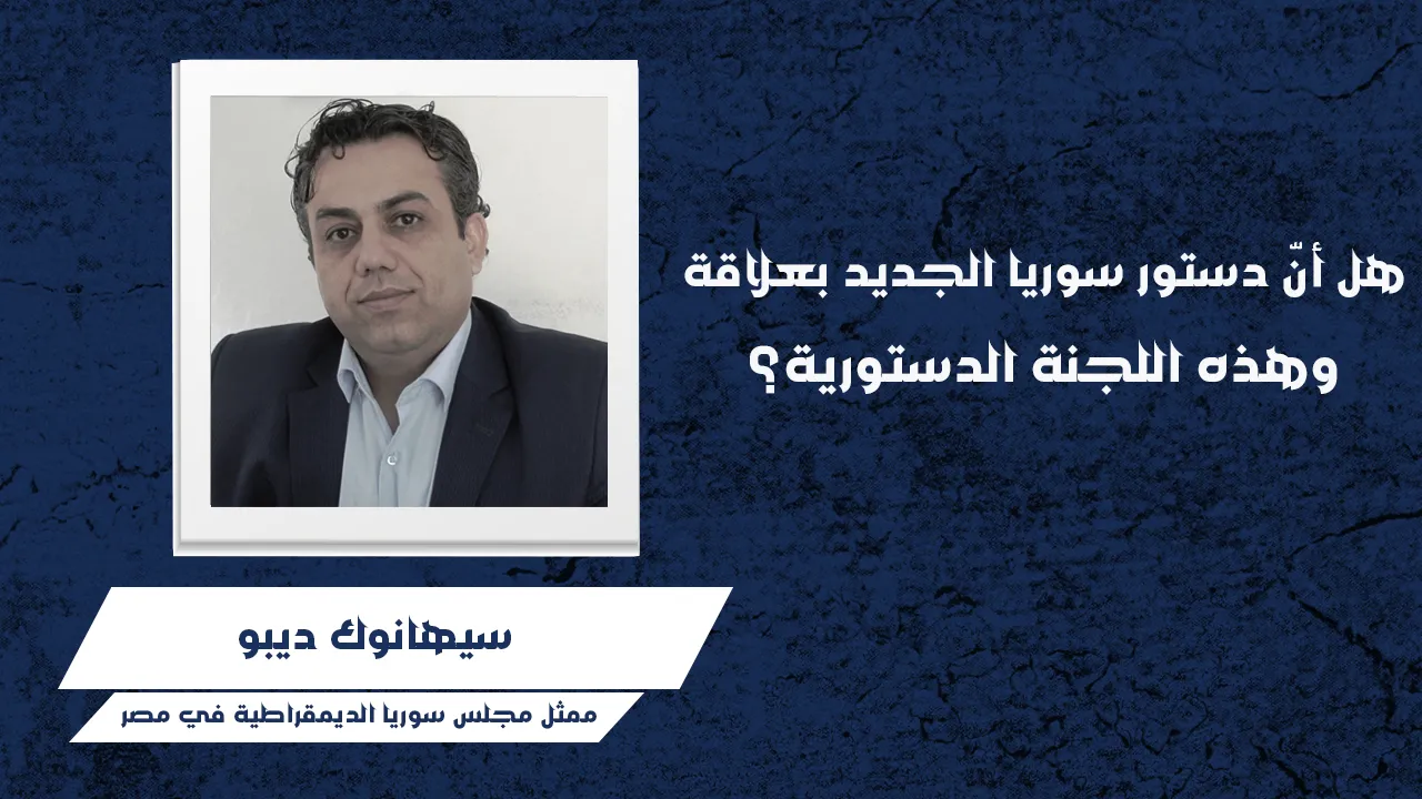 ​​​​​​​هل أنّ دستور سوريا الجديد بعلاقة وهذه اللجنة الدستورية؟