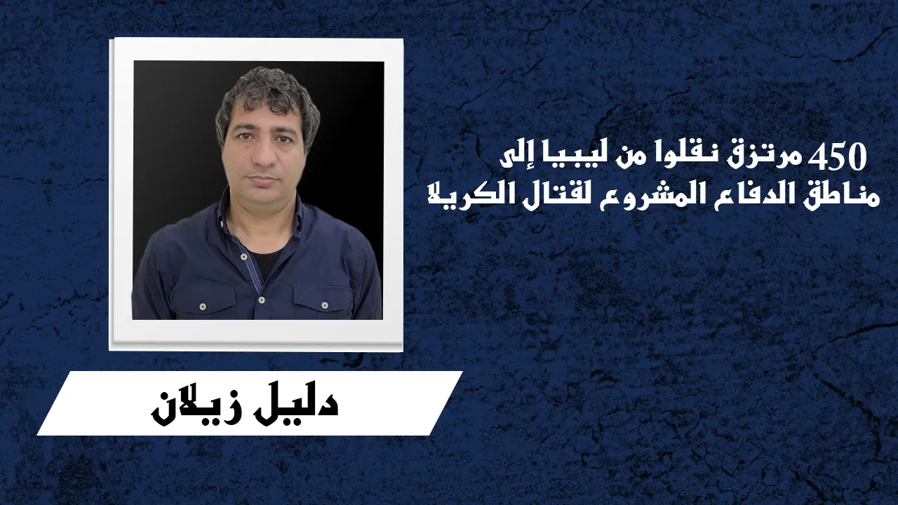 450 مرتزقاً نقلوا من ليبيا إلى مناطق الدفاع المشروع لقتال الكريلا