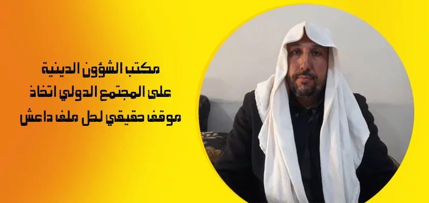 مكتب الشؤون الدينية: على المجتمع الدولي اتخاذ موقف حقيقي لحل ملف داعش