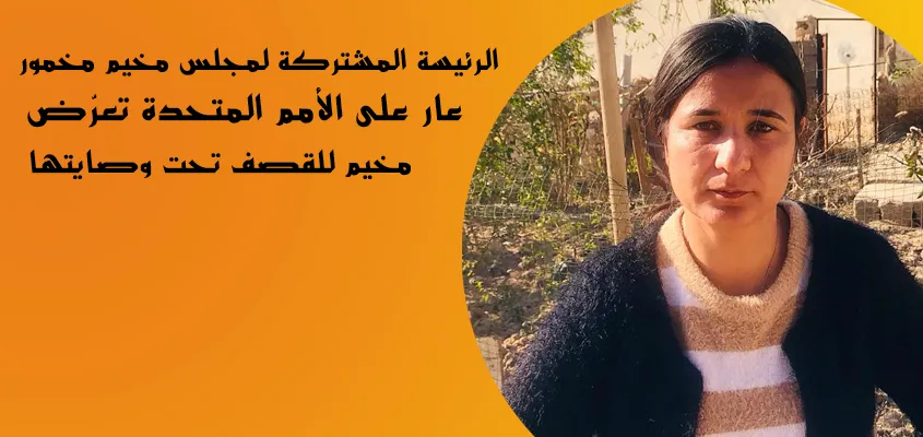 الرئيسة المشتركة لمجلس مخيم مخمور: عار على الأمم المتحدة تعرُّض مخيم للقصف تحت وصايتها
