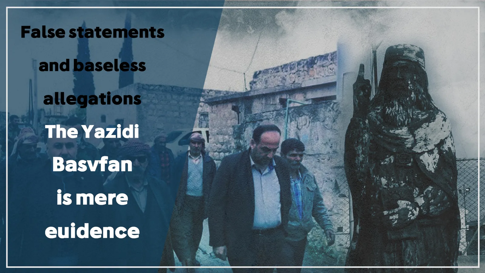 Declaraciones falsas y acusaciones infundadas; Yazidi Basofan es una prueba contundente