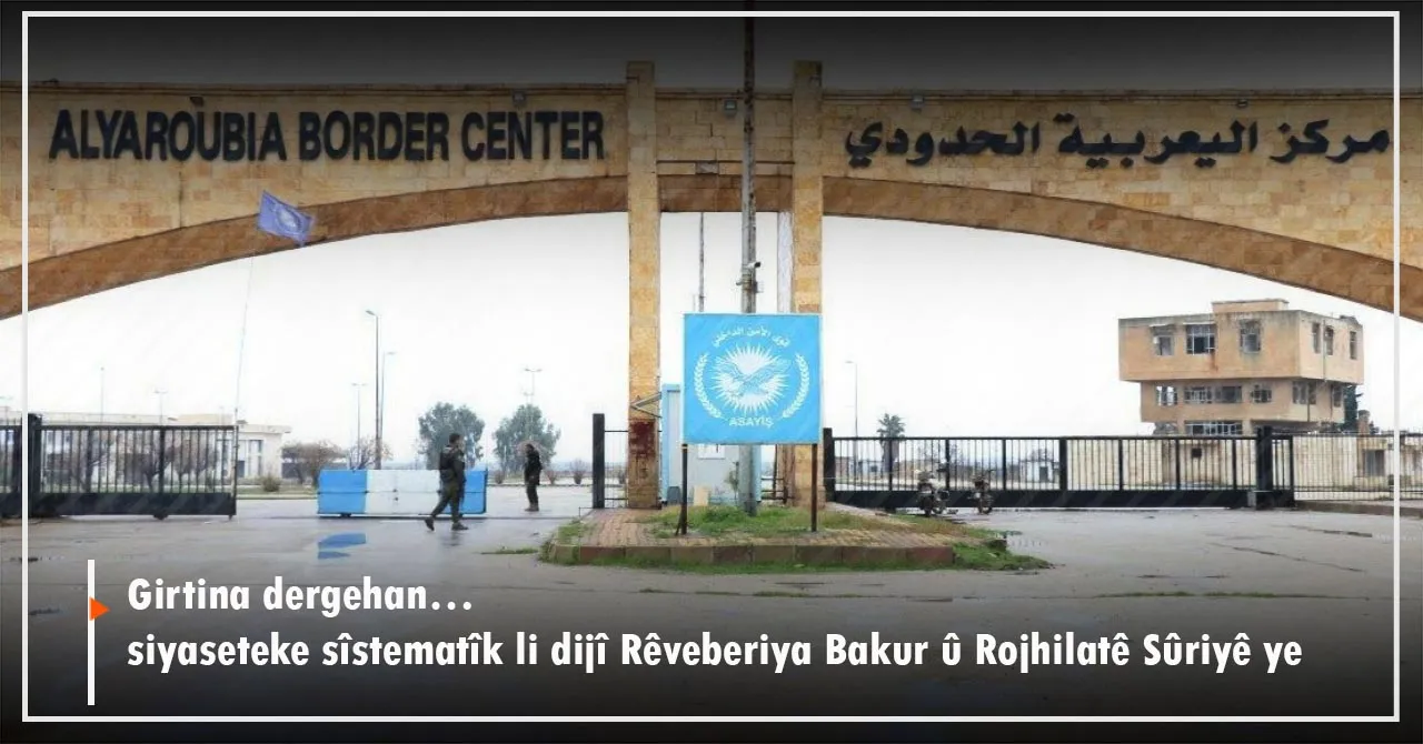 Girtina dergehan…siyaseteke sîstematîk li dijî Rêveberiya Bakur û Rojhilatê Sûriyê ye