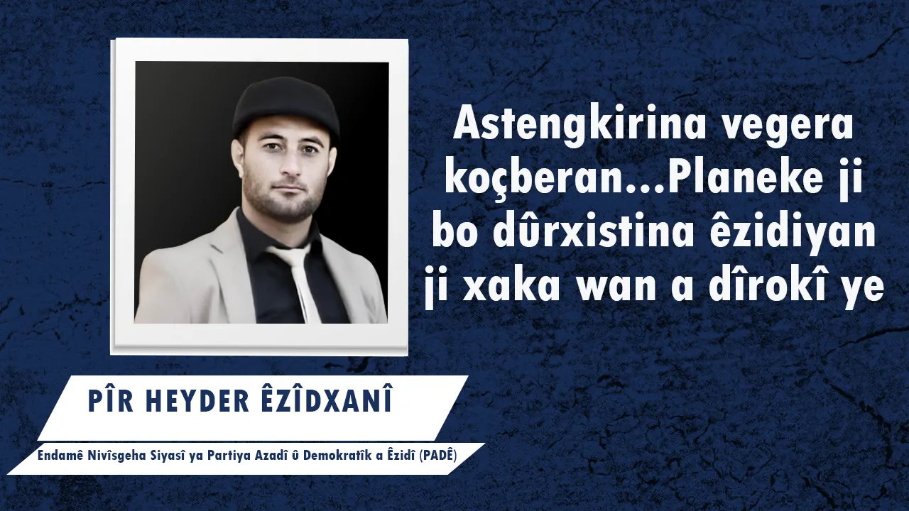 Astengkirina vegera koçberan...Planeke ji bo dûrxistina êzidiyan ji xaka wan a dîrokî ye